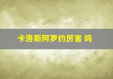 卡洛斯阿罗约厉害 吗